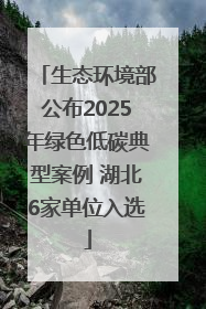 生态环境部公布2025年绿色低碳典型案例 湖北6家单位入选